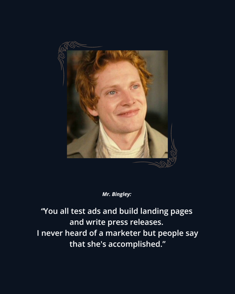 The Fearsome Marketer: 2005 P&P photo 1 of Charles Bingley. Text reads: 

Mr. Bingley: "You all test ads and build landing pages. I never heard of a marketer but people say that she's accomplished."