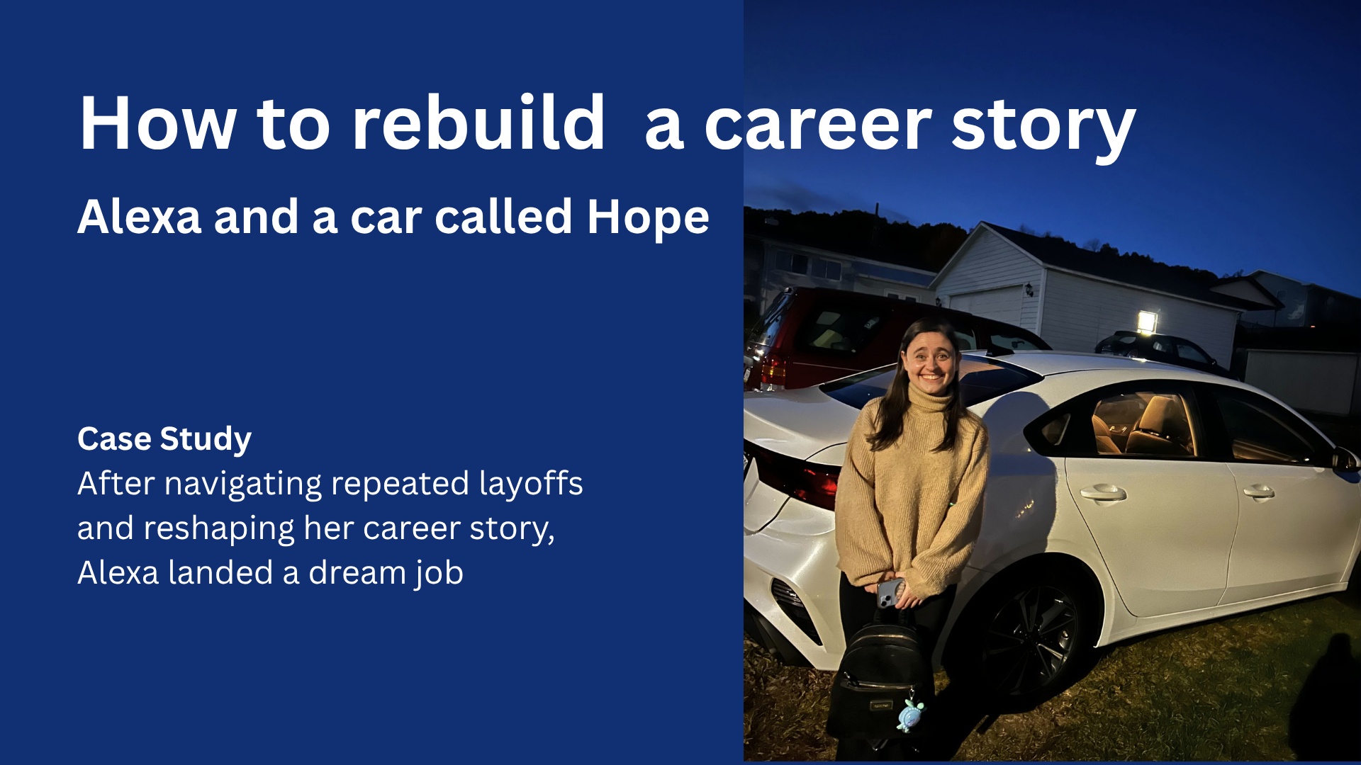 Left side // White text on navy: How to rebuild a career story Subhead: Alexa and a car called Hope Inset text: Case study After navigating repeated layoffs and reshaping her career story, Alexa landed a dream job Right side: Alexa smiles at the camera. She's wearing a pale mustard sweater and black pants, carrying a black purse backpack and leaning against the rear passenger door of a white Kia Forte